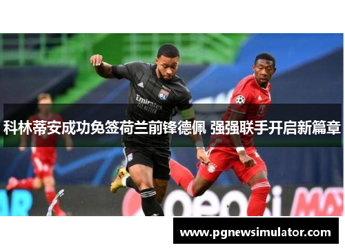 科林蒂安成功免签荷兰前锋德佩 强强联手开启新篇章